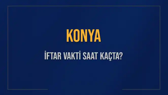 Konya'da İftar Vakti: Akşam Ezanı Saat Kaçta Okunuyor?