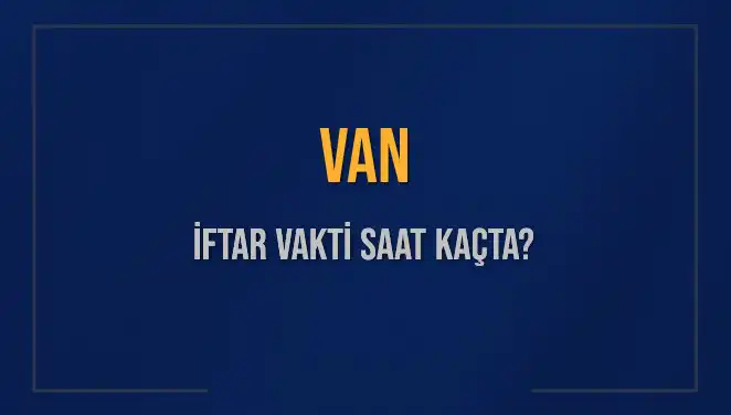 Van’da İftar Saati: Bugün Ne Zaman Olacak?