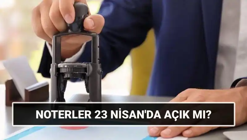 23 Nisan’da Noterler Açık mı? Detaylı Bilgi İçin Okuyun!