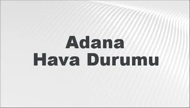 Adana'da Hava Durumu: Mart 2025 İçin Beklentiler ve Detaylar