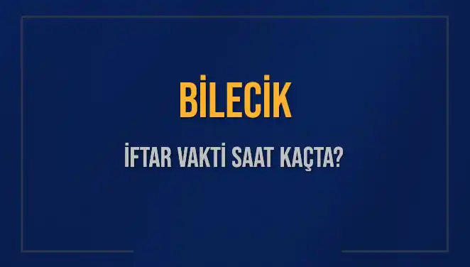 Bilecik İftar Vakti: 2025 Akşam Ezanı Ne Zaman Okunacak?