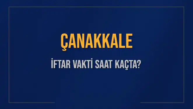 Çanakkale İftar Vakti 2025: Saat Kaçta Ezan Okunacak?