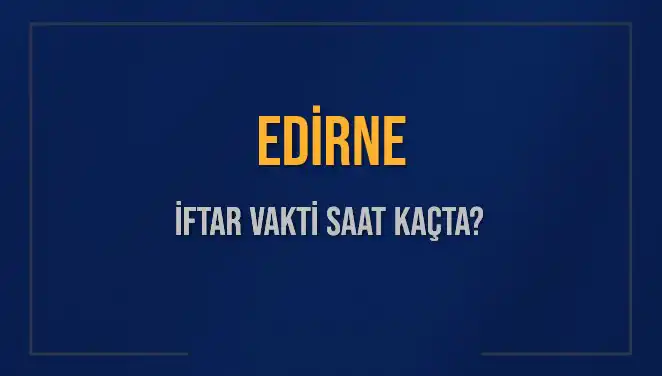 Edirne'de İftar Vakti Ne Zaman? İşte 4 Mart 2025 Detayları