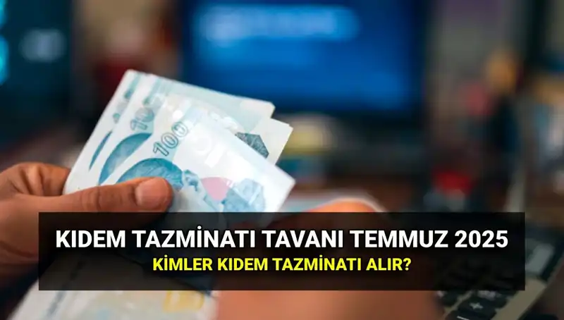 2025’te Kıdem Tazminatı Tavanı Ne Kadar Olacak? Temmuz Zammıyla Değişti!