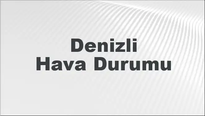 Denizli Hava Durumu: 8 Mart 2025'te Şehrin Hava Koşulları Ne Olacak?