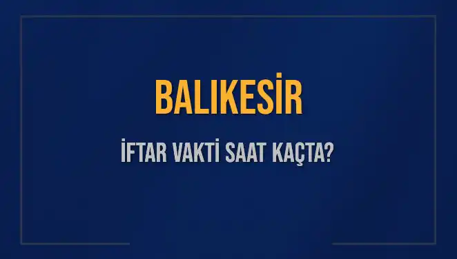 Balıkesir'de İftar Vakti: Bugün Akşam Ezanı Hangi Saatte okunacak?