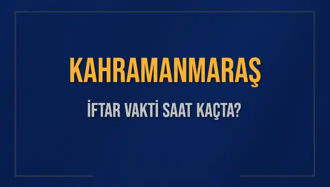 Kahramanmaraş'ta İftar Vakti: Bugün Ne Zaman İftar Yapılacak?